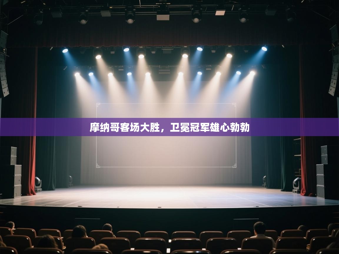 开云体育注册app-摩纳哥客场大胜，卫冕冠军雄心勃勃