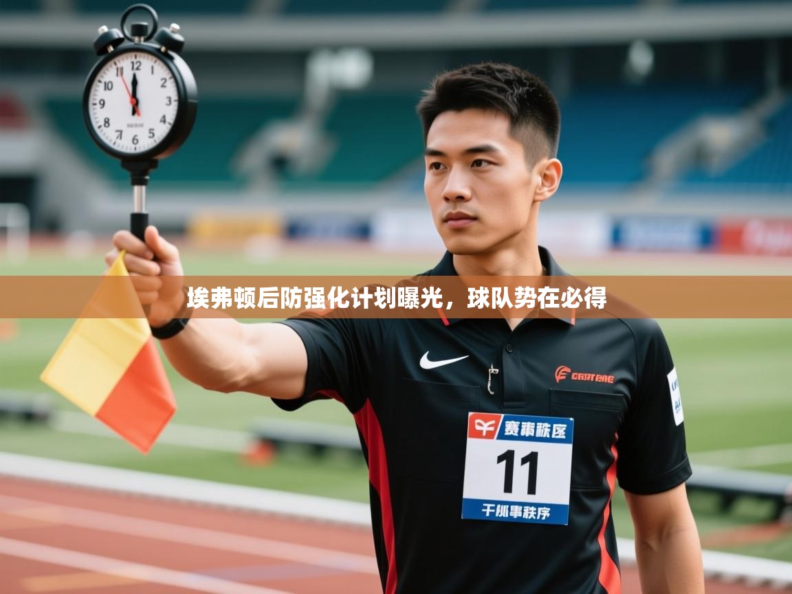 云开体育app登录入口-埃弗顿后防强化计划曝光，球队势在必得