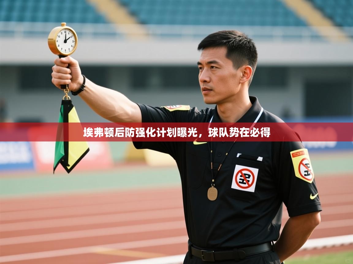 云开体育app登录入口-埃弗顿后防强化计划曝光，球队势在必得