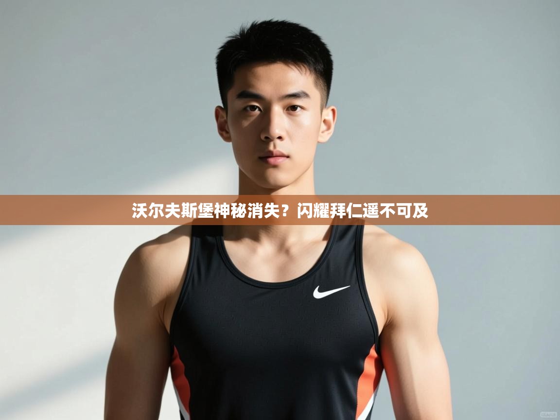 开云客服-沃尔夫斯堡神秘消失？闪耀拜仁遥不可及