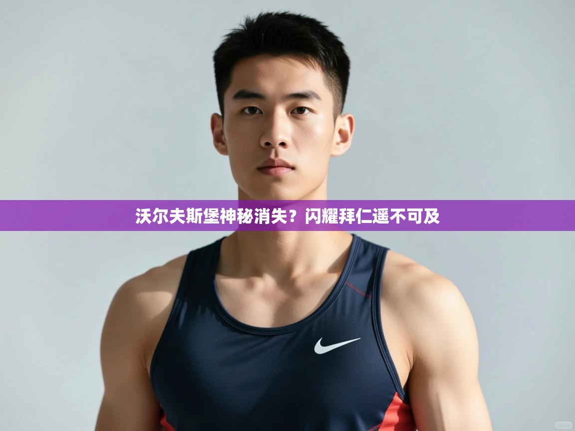 开云客服-沃尔夫斯堡神秘消失？闪耀拜仁遥不可及