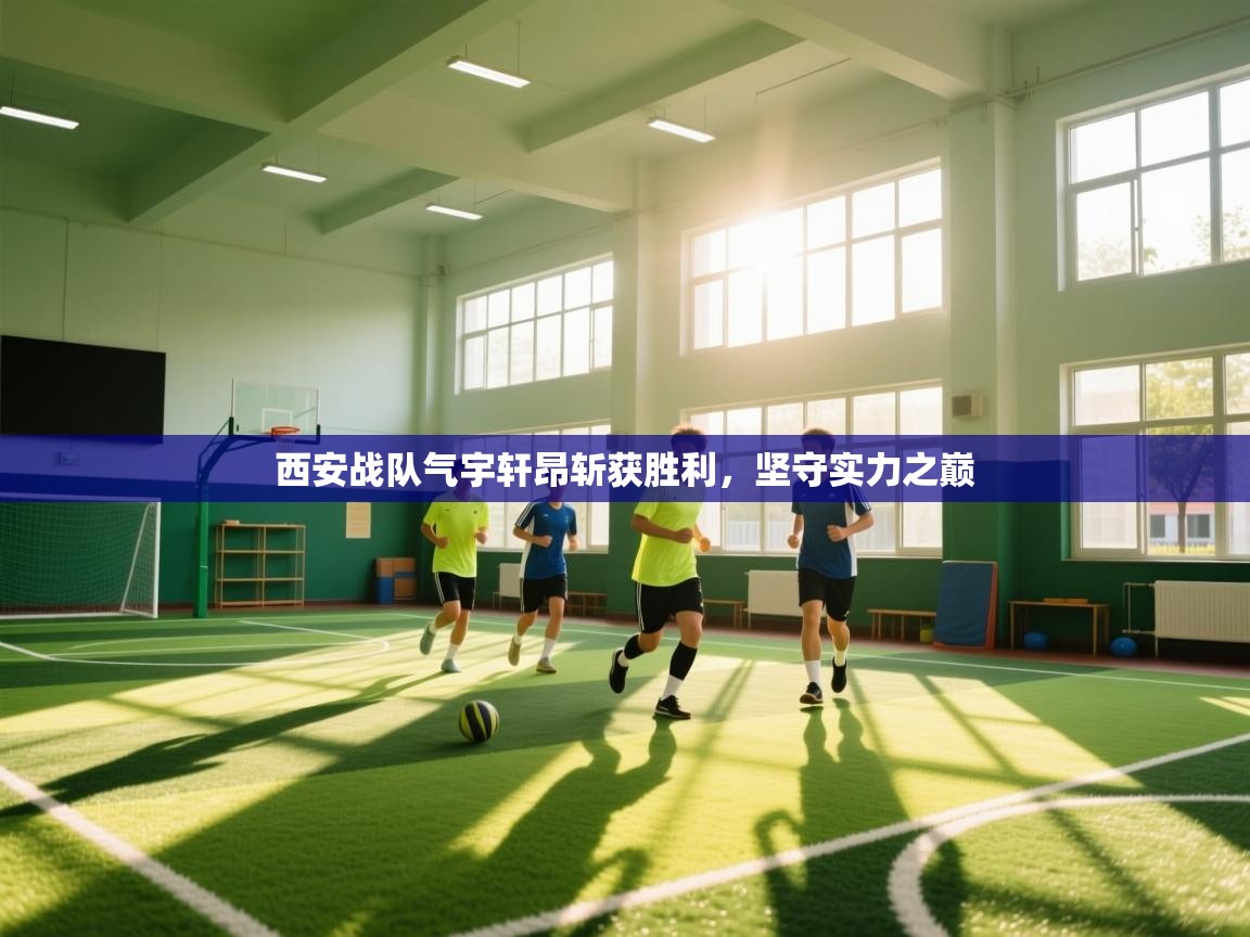 开云入口-西安战队气宇轩昂斩获胜利，坚守实力之巅