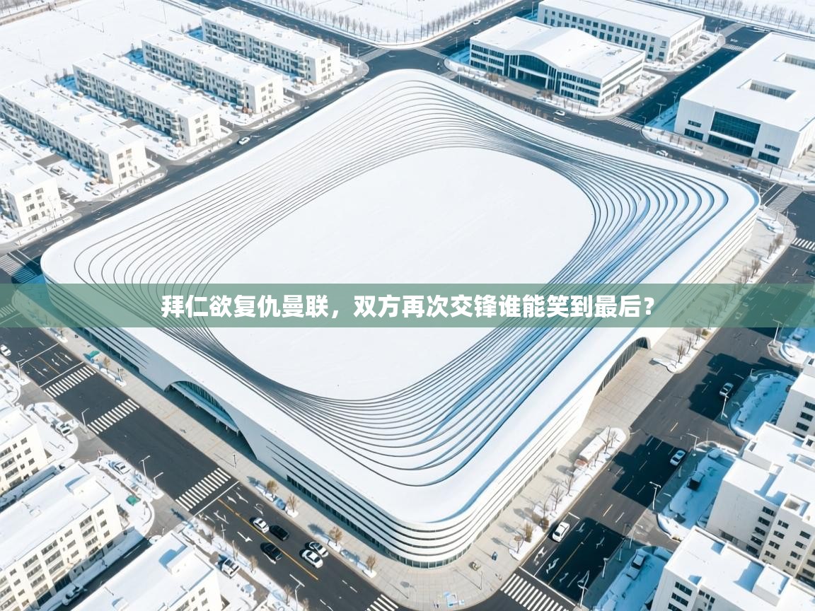 开云体育注册-拜仁欲复仇曼联，双方再次交锋谁能笑到最后？