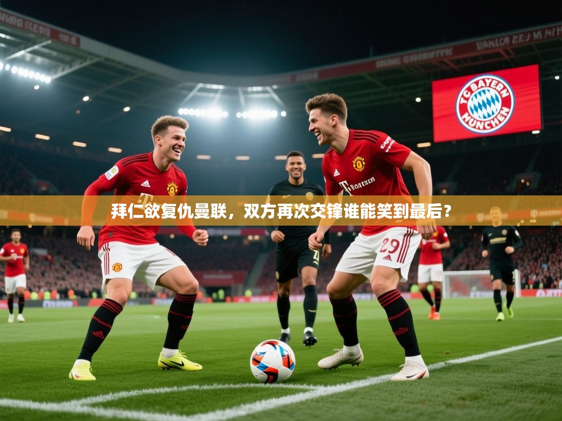 开云体育注册-拜仁欲复仇曼联，双方再次交锋谁能笑到最后？