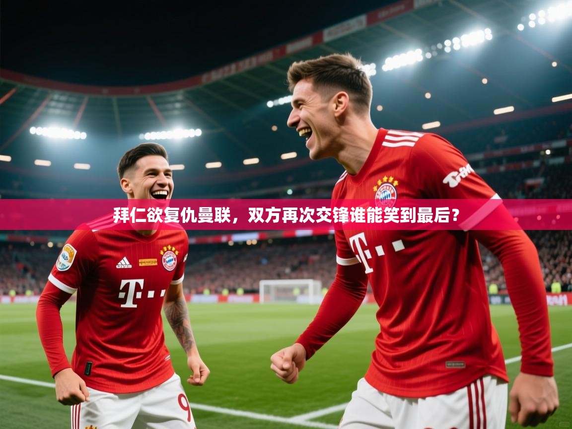 开云体育注册-拜仁欲复仇曼联，双方再次交锋谁能笑到最后？