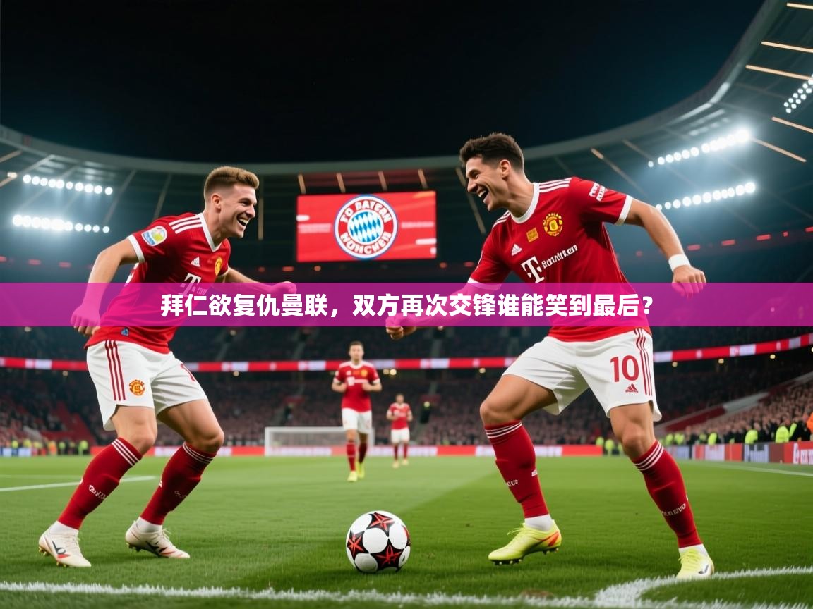 开云体育注册-拜仁欲复仇曼联，双方再次交锋谁能笑到最后？