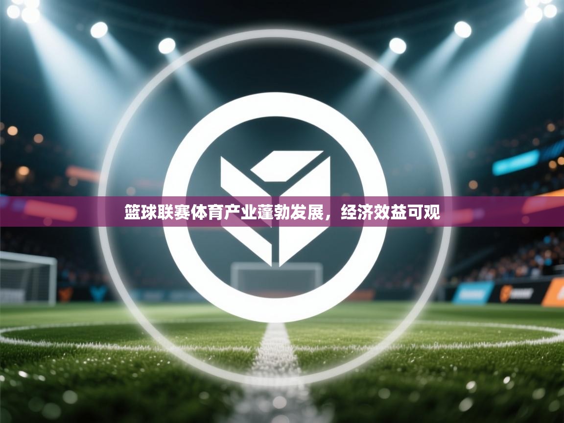 开云体育联赛专题页-篮球联赛体育产业蓬勃发展，经济效益可观  第3张