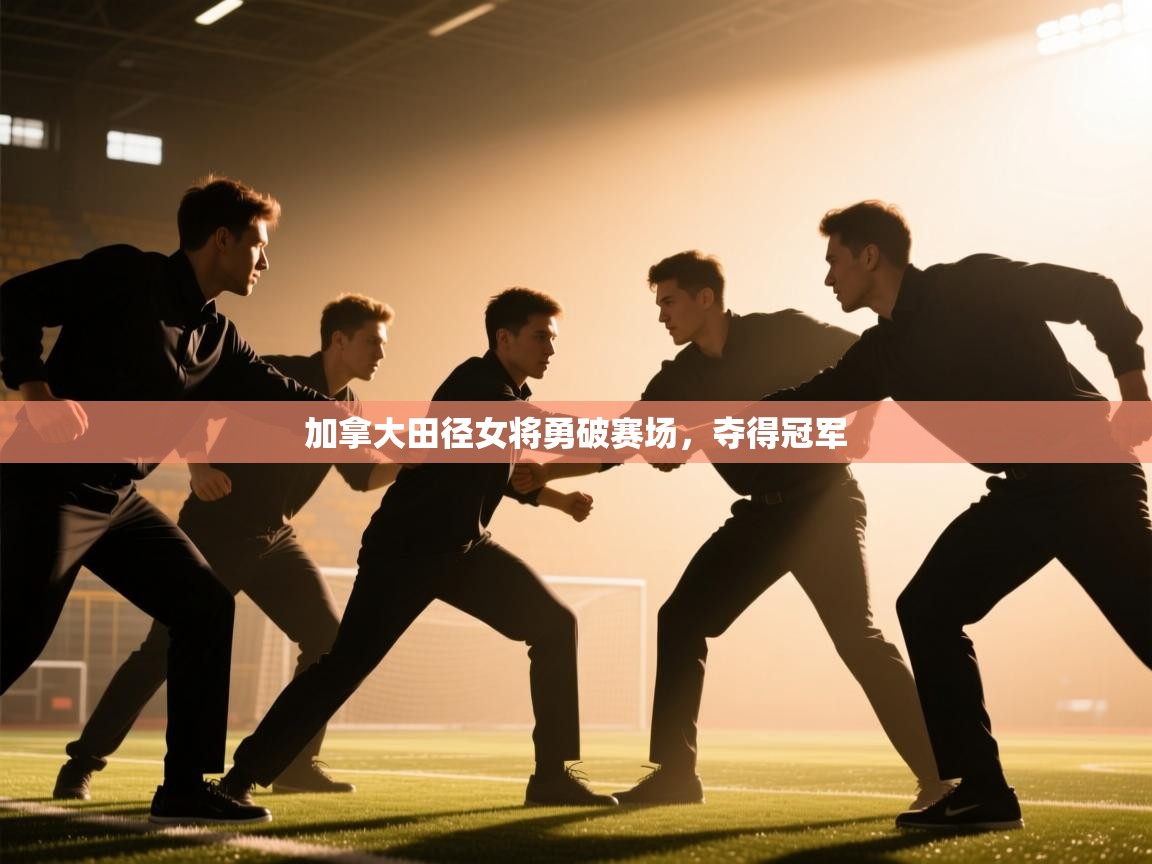 开云体育app官网下载地址-加拿大田径女将勇破赛场，夺得冠军