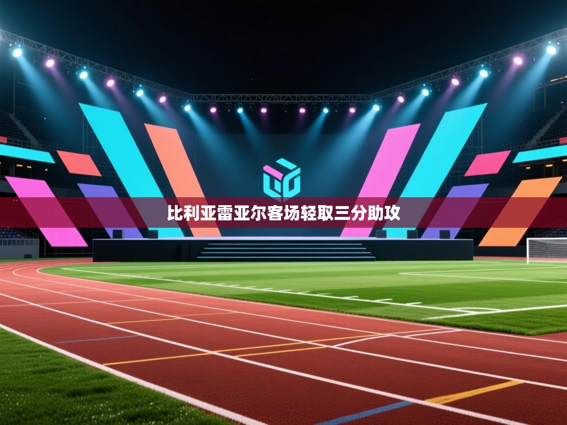 开云客服-比利亚雷亚尔客场轻取三分助攻