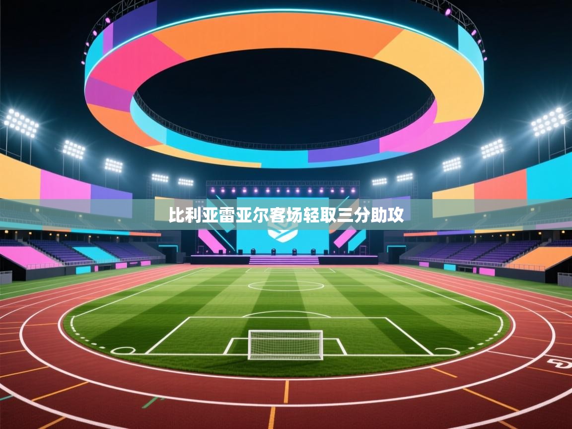 开云客服-比利亚雷亚尔客场轻取三分助攻