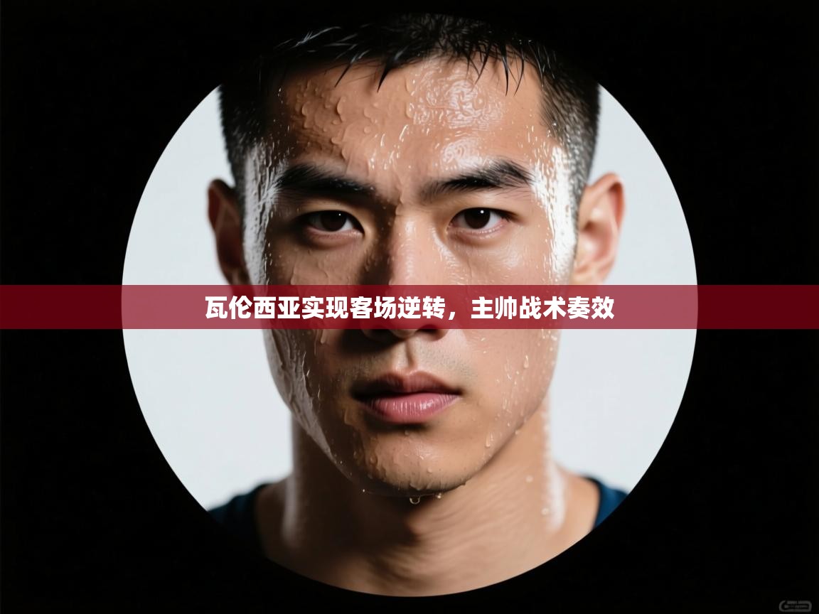 开云体育苹果版下载-瓦伦西亚实现客场逆转，主帅战术奏效