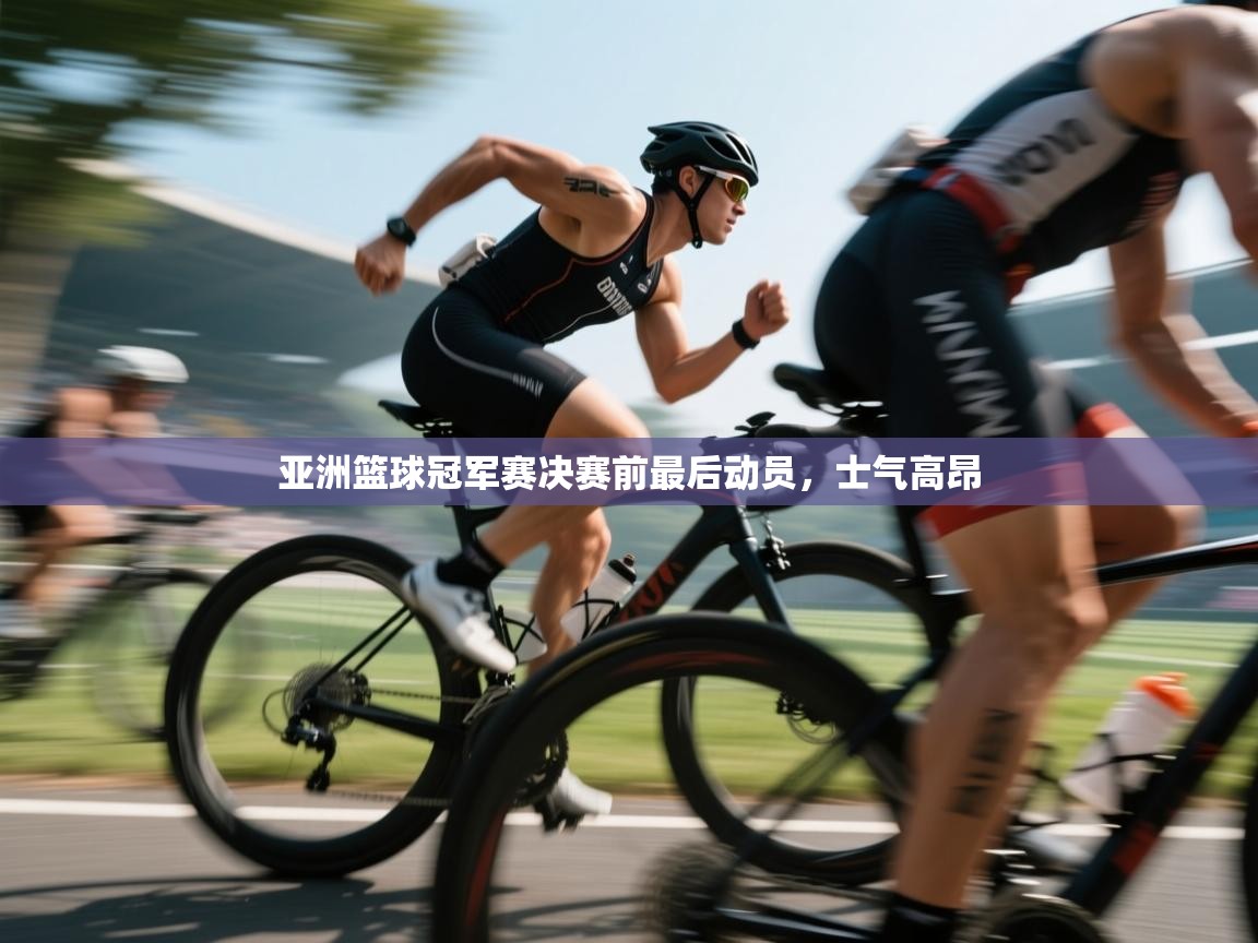 开云体育安装失败怎么办-亚洲篮球冠军赛决赛前最后动员，士气高昂  第2张