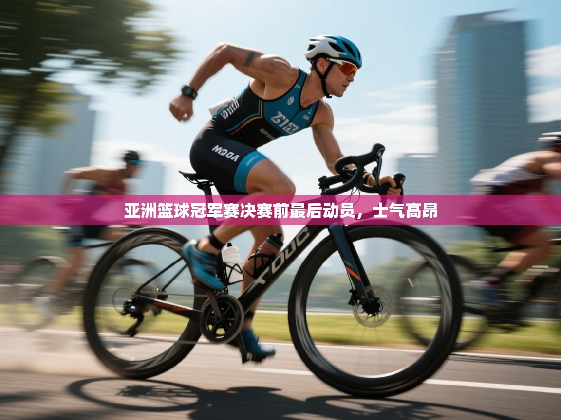 开云体育安装失败怎么办-亚洲篮球冠军赛决赛前最后动员，士气高昂  第4张