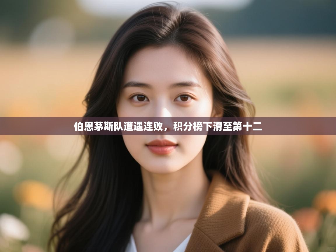 云开体育app官网入口网页版-伯恩茅斯队遭遇连败，积分榜下滑至第十二  第1张