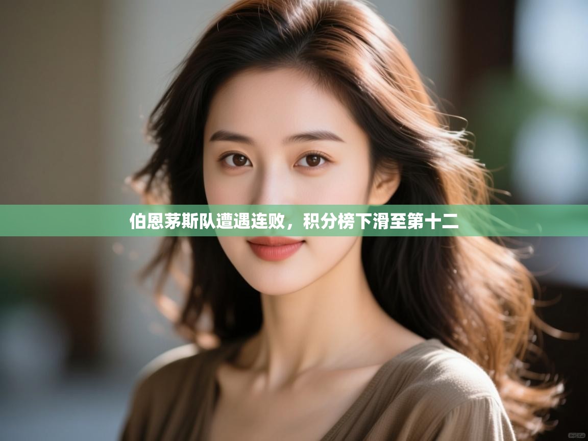 云开体育app官网入口网页版-伯恩茅斯队遭遇连败，积分榜下滑至第十二  第2张