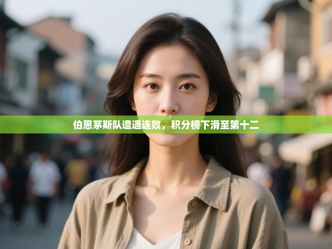 云开体育app官网入口网页版-伯恩茅斯队遭遇连败，积分榜下滑至第十二  第4张