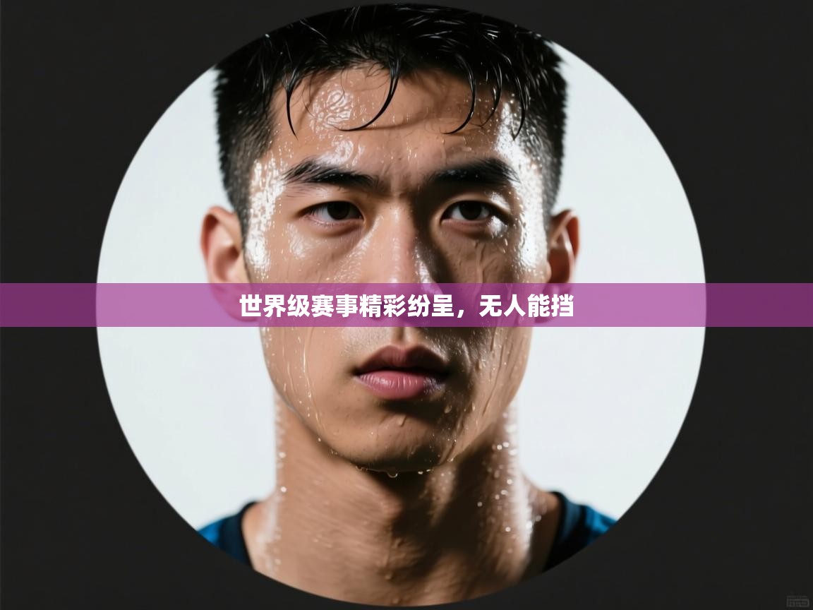 云开体育官方app下载-世界级赛事精彩纷呈，无人能挡  第3张