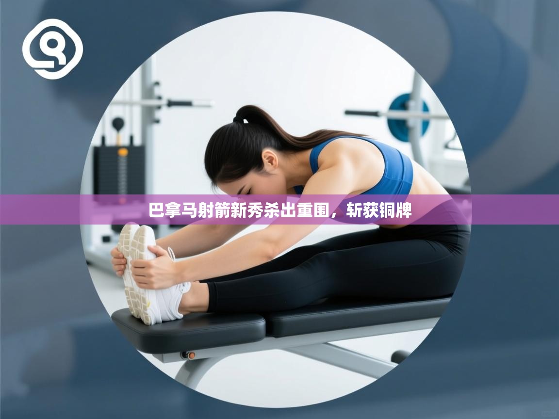 开云体育多语言中文版-巴拿马射箭新秀杀出重围，斩获铜牌