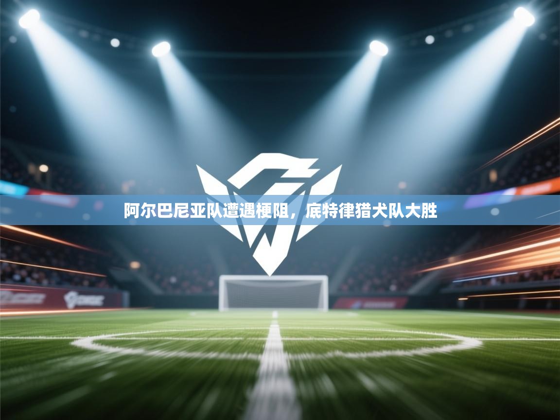 开云·体育app中国官方网站-阿尔巴尼亚队遭遇梗阻,底特律猎犬队大胜 第1张