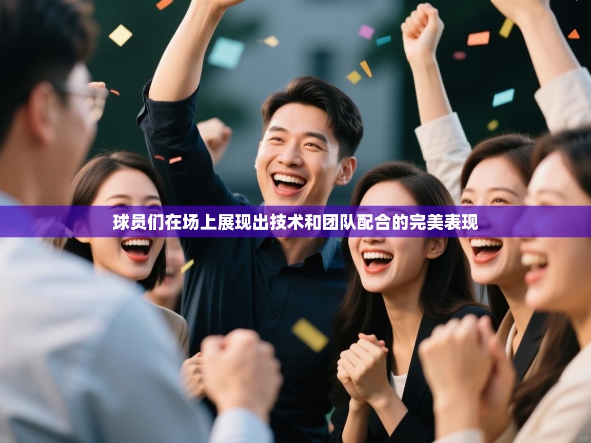 开云体育app官网入口-球员们在场上展现出技术和团队配合的完美表现