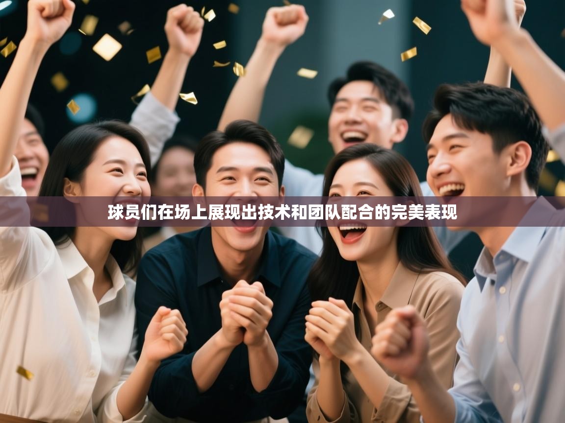 开云体育app官网入口-球员们在场上展现出技术和团队配合的完美表现