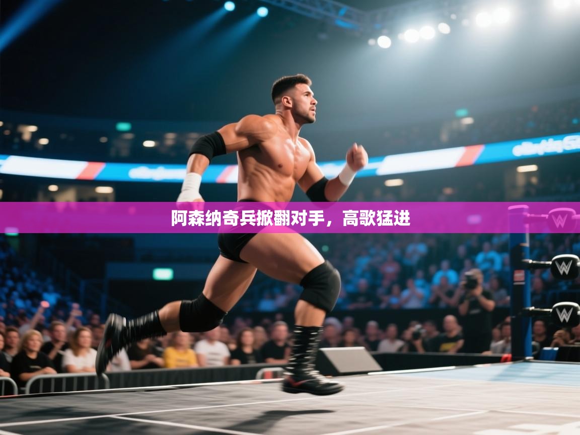 开云体育官方版下载-阿森纳奇兵掀翻对手，高歌猛进