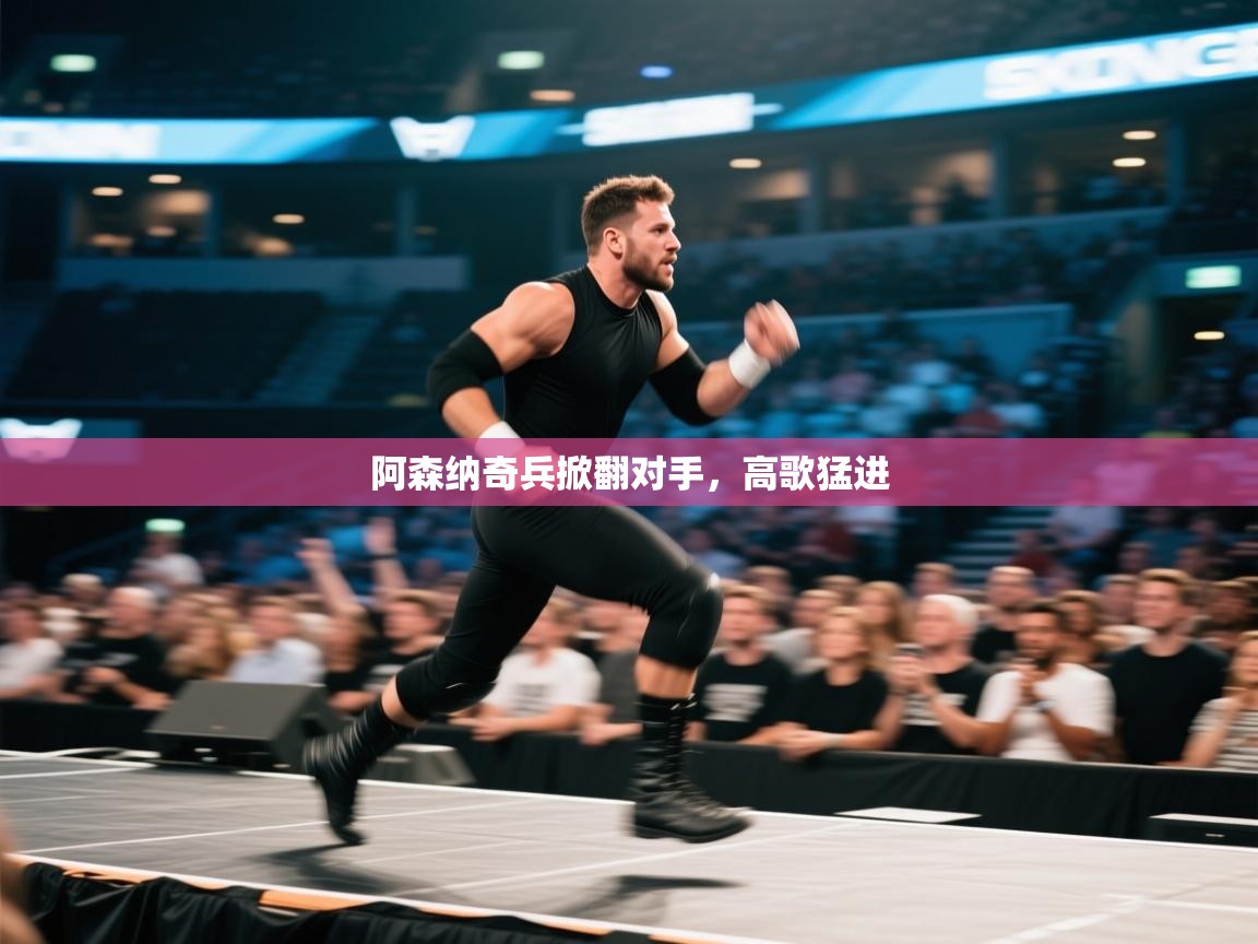 开云体育官方版下载-阿森纳奇兵掀翻对手，高歌猛进