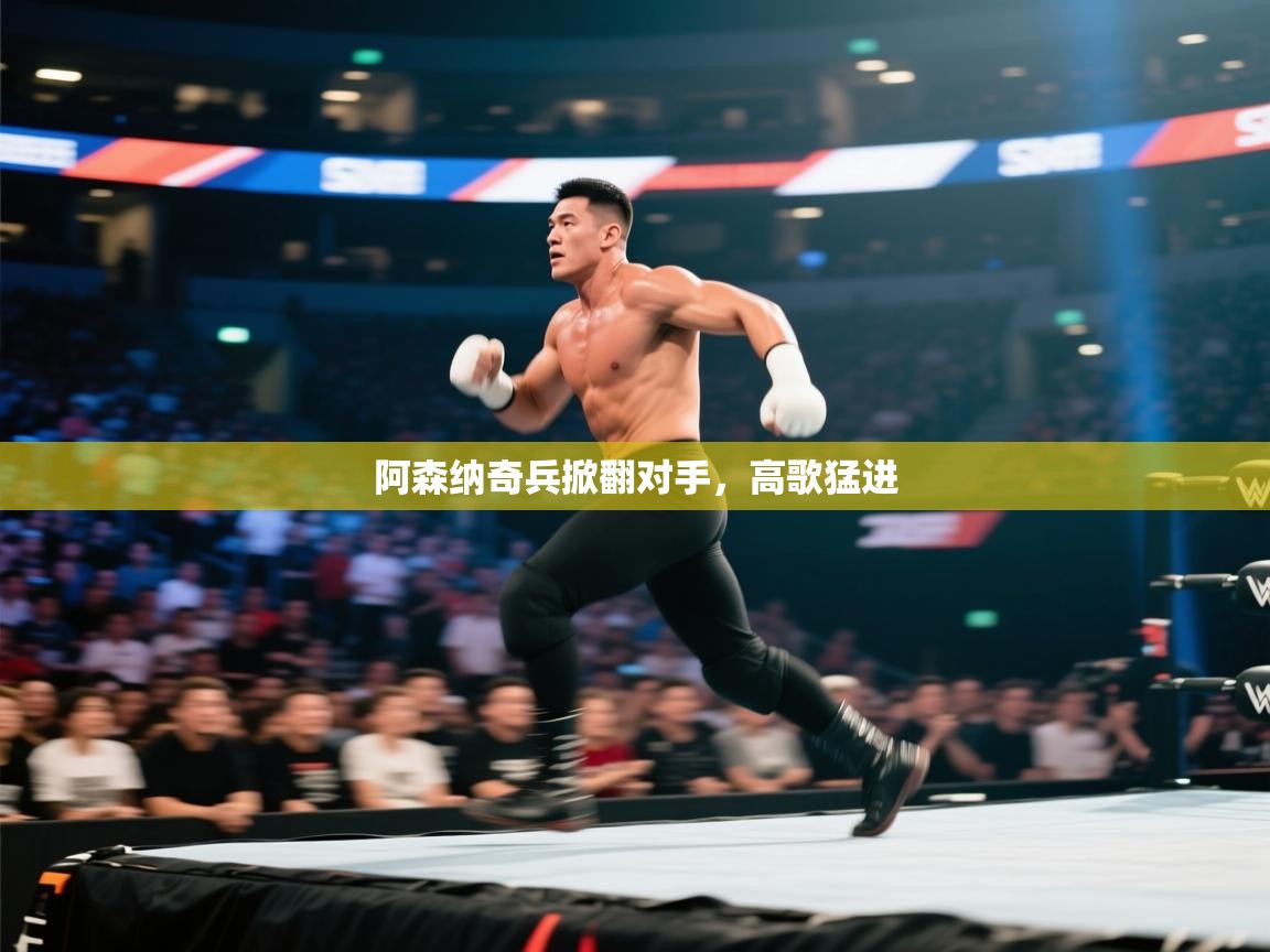 开云体育官方版下载-阿森纳奇兵掀翻对手，高歌猛进