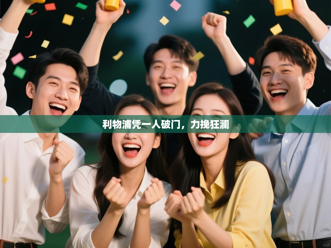 开云体育app官网入口-利物浦凭一人破门,力挽狂澜 第1张