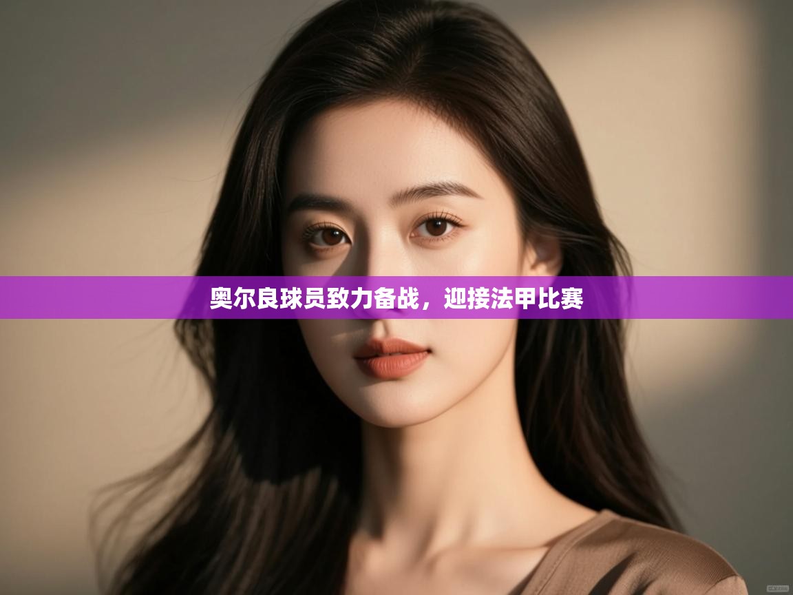 开云体育入口手机版-奥尔良球员致力备战，迎接法甲比赛