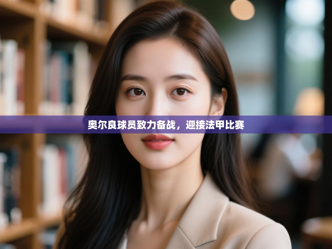 开云体育入口手机版-奥尔良球员致力备战，迎接法甲比赛