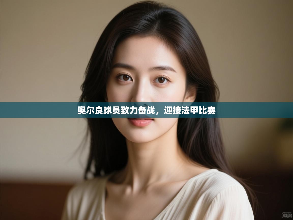 开云体育入口手机版-奥尔良球员致力备战，迎接法甲比赛