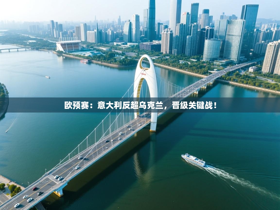 开云体育视频直播低延迟-欧预赛：意大利反超乌克兰，晋级关键战！