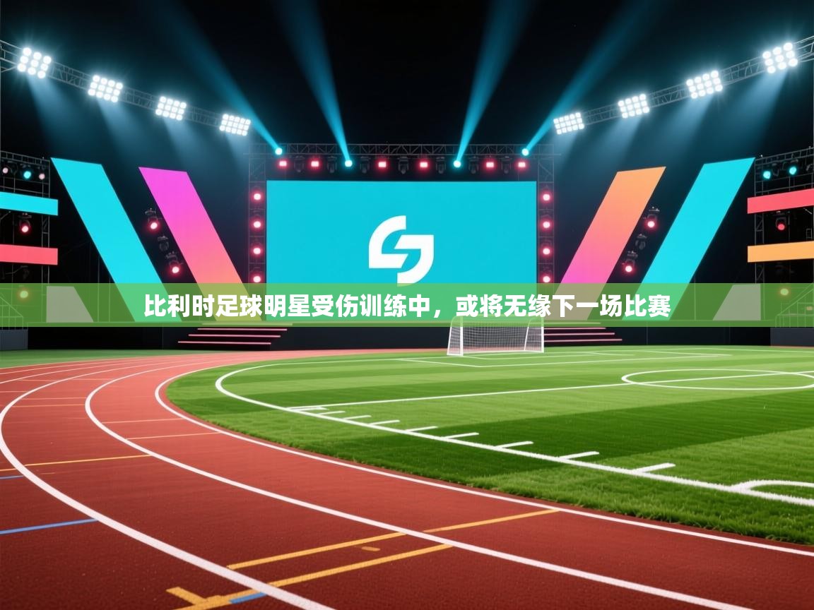 开云赛事直播-比利时足球明星受伤训练中，或将无缘下一场比赛  第1张