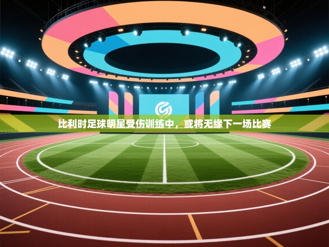 开云赛事直播-比利时足球明星受伤训练中，或将无缘下一场比赛  第3张