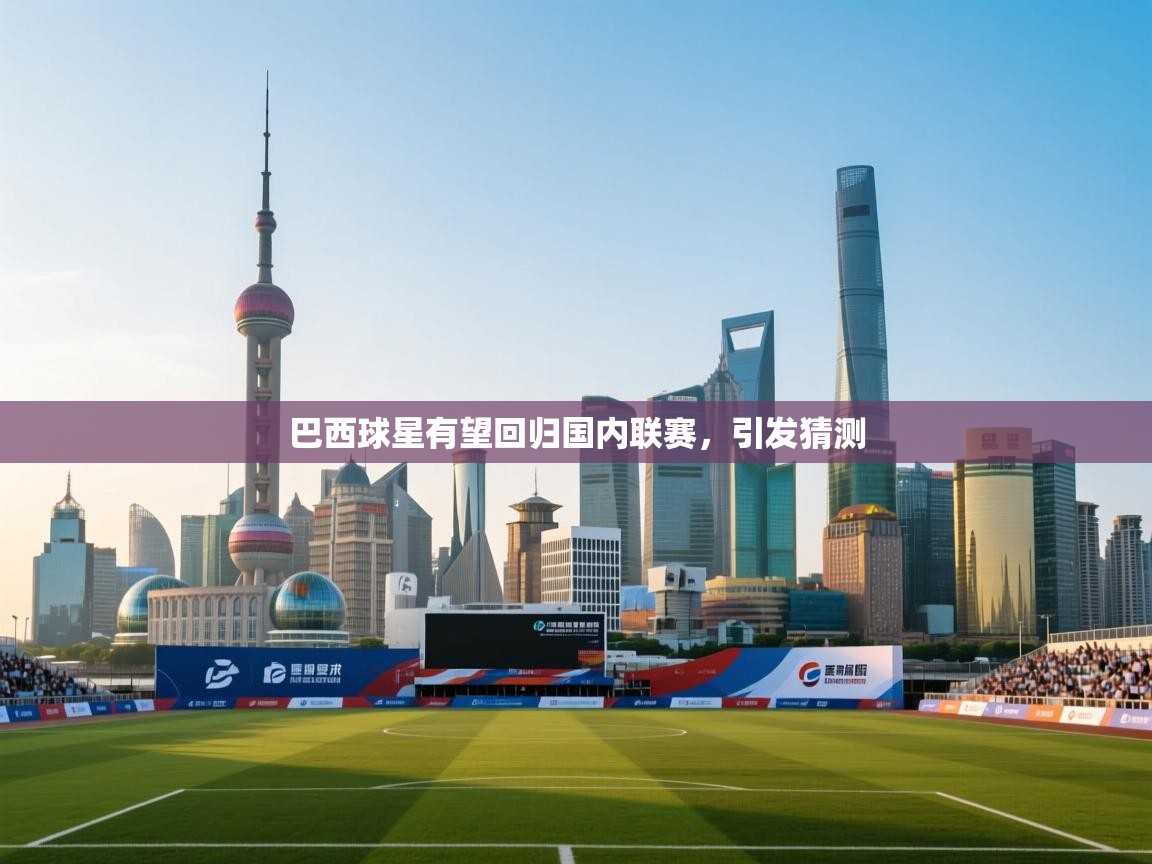 开云体育登录入口网址-巴西球星有望回归国内联赛，引发猜测