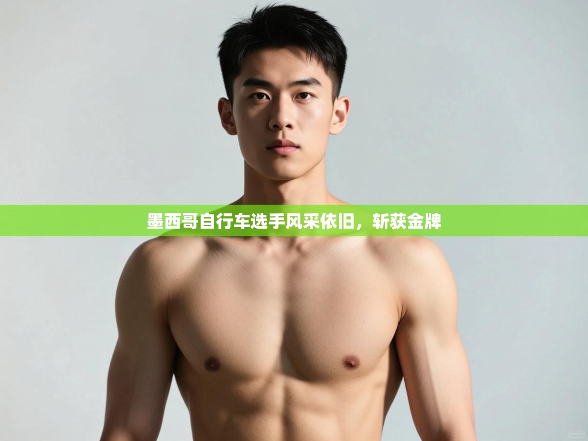 开云体育登录入口网址-墨西哥自行车选手风采依旧，斩获金牌