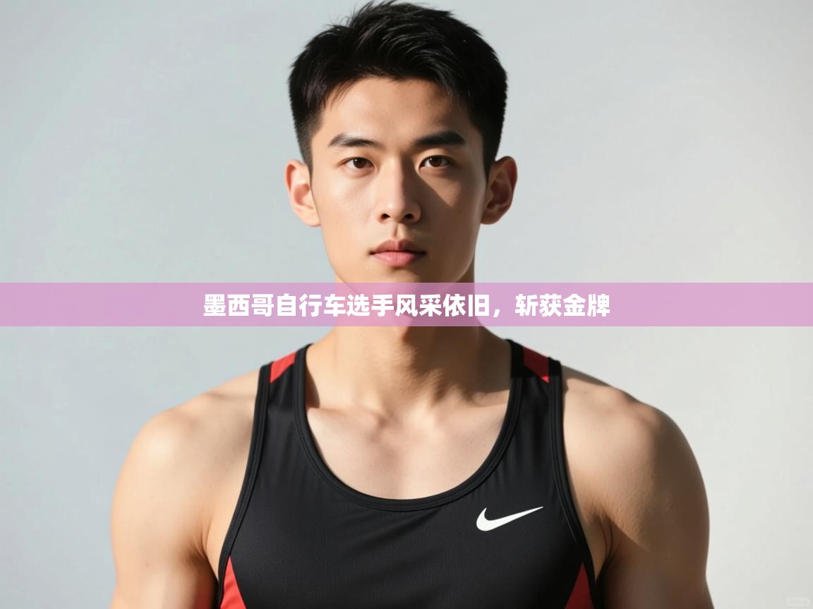 开云体育登录入口网址-墨西哥自行车选手风采依旧，斩获金牌