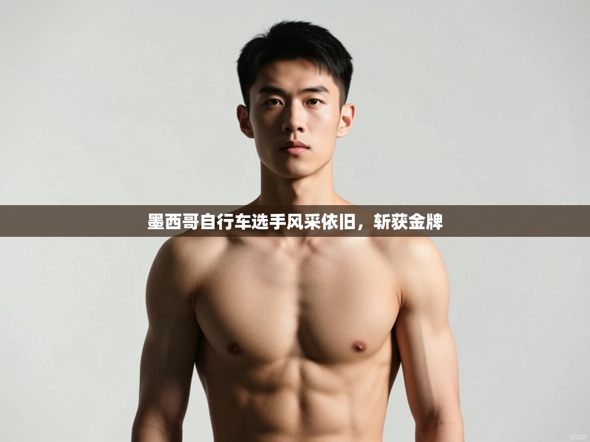 开云体育登录入口网址-墨西哥自行车选手风采依旧，斩获金牌