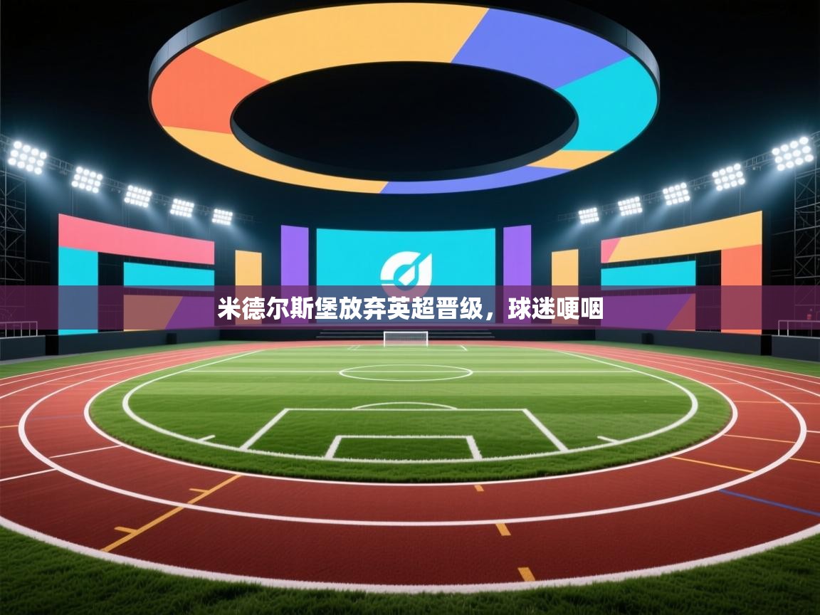 开云体育入口手机版-米德尔斯堡放弃英超晋级，球迷哽咽  第1张