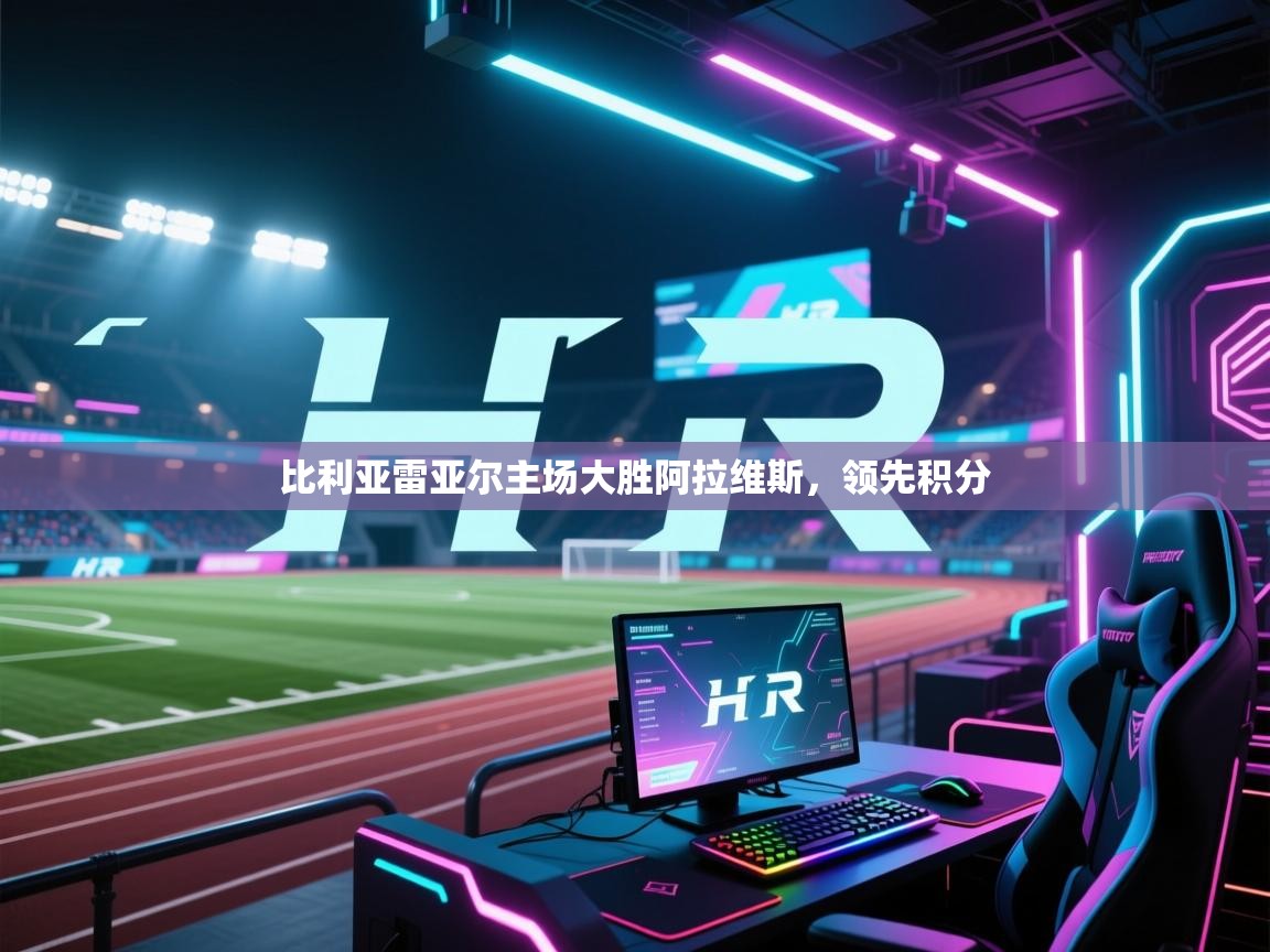 开云体育app官网-比利亚雷亚尔主场大胜阿拉维斯，领先积分  第1张