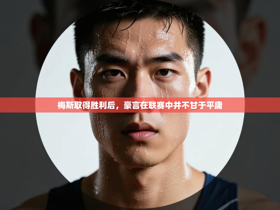 开云体育app登录入口-梅斯取得胜利后，豪言在联赛中并不甘于平庸  第1张