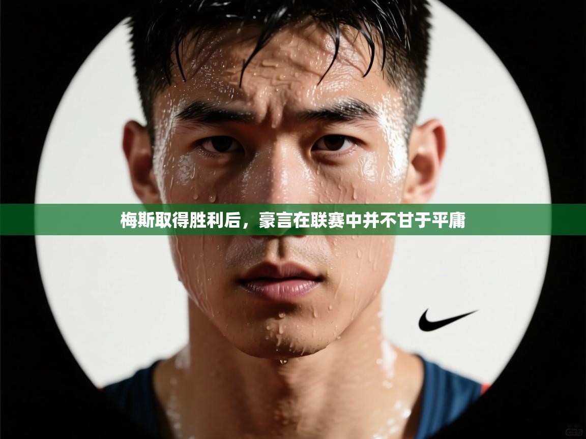 开云体育app登录入口-梅斯取得胜利后，豪言在联赛中并不甘于平庸  第2张