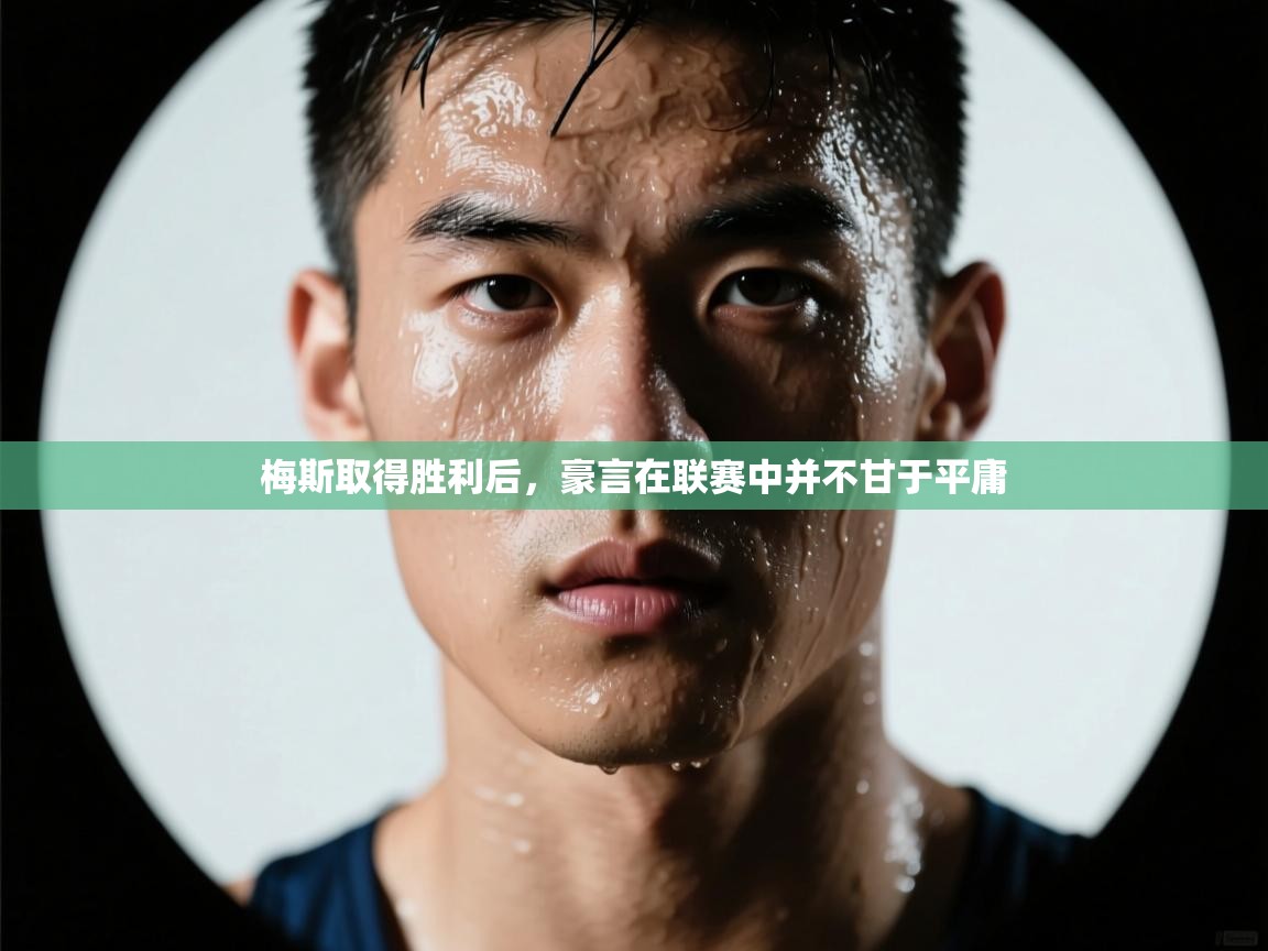 开云体育app登录入口-梅斯取得胜利后，豪言在联赛中并不甘于平庸  第4张