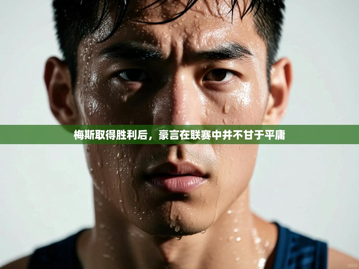 开云体育app登录入口-梅斯取得胜利后，豪言在联赛中并不甘于平庸  第3张