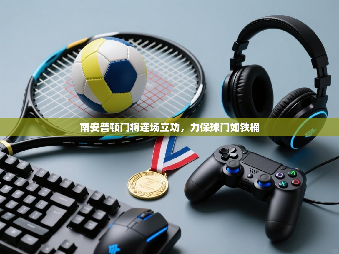 开云体育入口注册-南安普顿门将连场立功,力保球门如铁桶 第1张