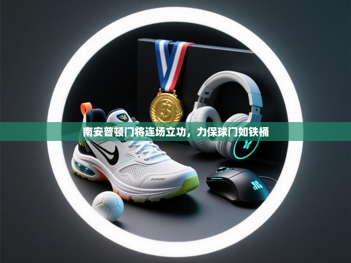 开云体育入口注册-南安普顿门将连场立功,力保球门如铁桶 第2张