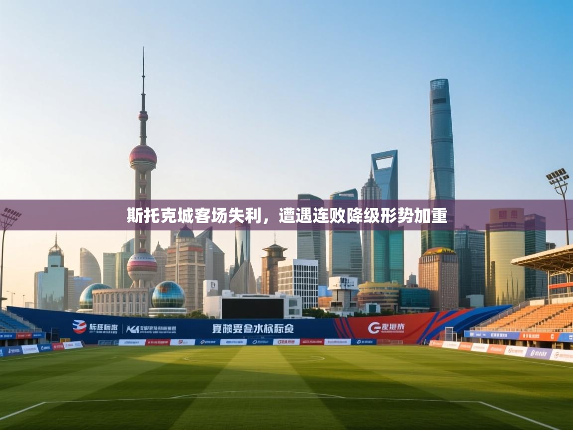 云开体育官方网站登录-斯托克城客场失利,遭遇连败降级形势加重 第1张