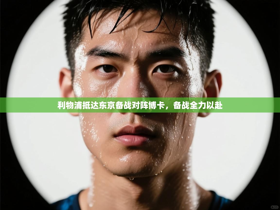 开云体育-利物浦抵达东京备战对阵博卡，备战全力以赴