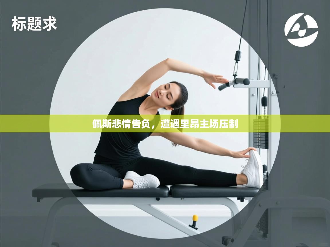 开云体育消息订阅关闭-佩斯悲情告负，遭遇里昂主场压制  第4张